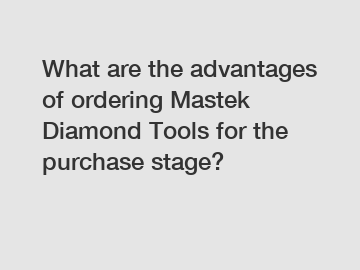 What are the advantages of ordering Mastek Diamond Tools for the purchase stage?
