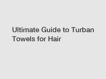 Ultimate Guide to Turban Towels for Hair