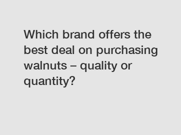 Which brand offers the best deal on purchasing walnuts – quality or quantity?