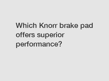 Which Knorr brake pad offers superior performance?