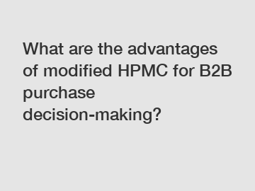 What are the advantages of modified HPMC for B2B purchase decision-making?