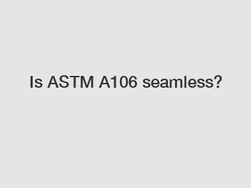 Is ASTM A106 seamless?