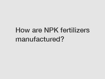 How are NPK fertilizers manufactured?