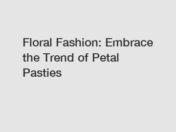 Floral Fashion: Embrace the Trend of Petal Pasties
