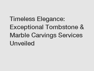 Timeless Elegance: Exceptional Tombstone & Marble Carvings Services Unveiled