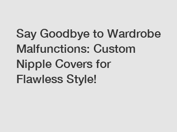 Say Goodbye to Wardrobe Malfunctions: Custom Nipple Covers for Flawless Style!
