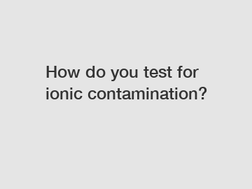 How do you test for ionic contamination?