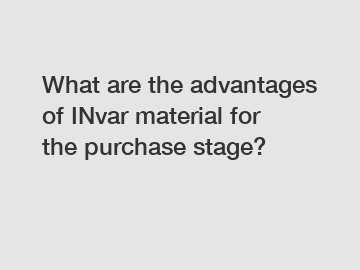 What are the advantages of INvar material for the purchase stage?