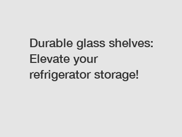 Durable glass shelves: Elevate your refrigerator storage!