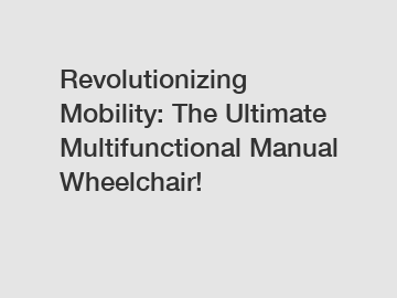 Revolutionizing Mobility: The Ultimate Multifunctional Manual Wheelchair!