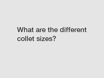 What are the different collet sizes?