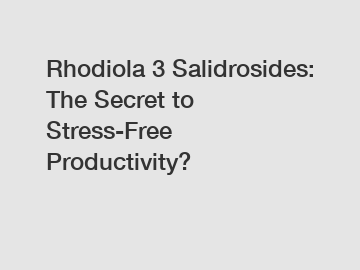 Rhodiola 3 Salidrosides: The Secret to Stress-Free Productivity?