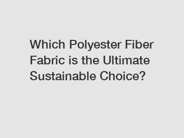 Which Polyester Fiber Fabric is the Ultimate Sustainable Choice?