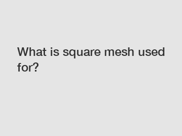 What is square mesh used for?