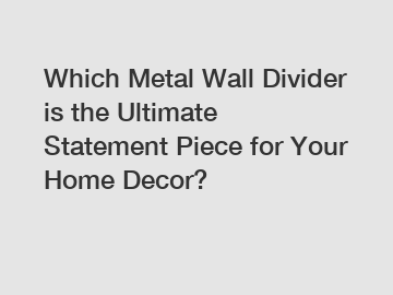 Which Metal Wall Divider is the Ultimate Statement Piece for Your Home Decor?