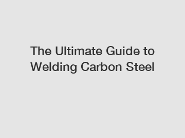 The Ultimate Guide to Welding Carbon Steel