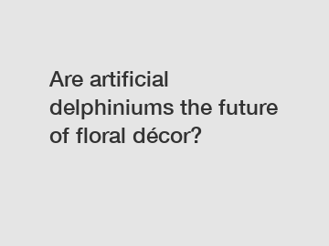 Are artificial delphiniums the future of floral décor?