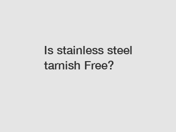 Is stainless steel tarnish Free?