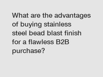 What are the advantages of buying stainless steel bead blast finish for a flawless B2B purchase?