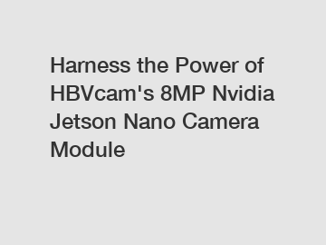 Harness the Power of HBVcam's 8MP Nvidia Jetson Nano Camera Module