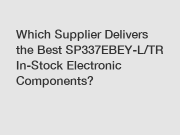 Which Supplier Delivers the Best SP337EBEY-L/TR In-Stock Electronic Components?