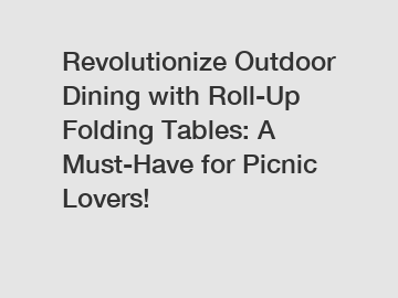 Revolutionize Outdoor Dining with Roll-Up Folding Tables: A Must-Have for Picnic Lovers!