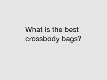 What is the best crossbody bags?
