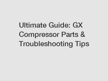 Ultimate Guide: GX Compressor Parts & Troubleshooting Tips