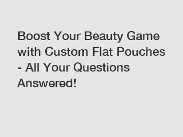 Boost Your Beauty Game with Custom Flat Pouches - All Your Questions Answered!