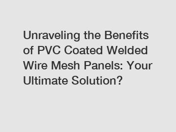 Unraveling the Benefits of PVC Coated Welded Wire Mesh Panels: Your Ultimate Solution?