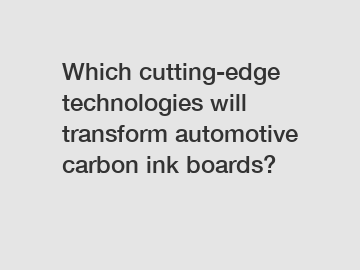 Which cutting-edge technologies will transform automotive carbon ink boards?