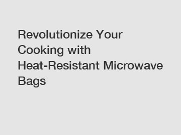 Revolutionize Your Cooking with Heat-Resistant Microwave Bags