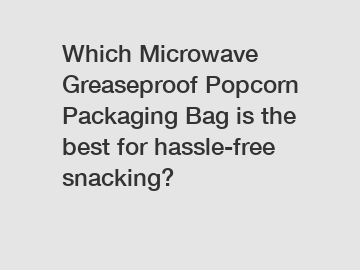 Which Microwave Greaseproof Popcorn Packaging Bag is the best for hassle-free snacking?