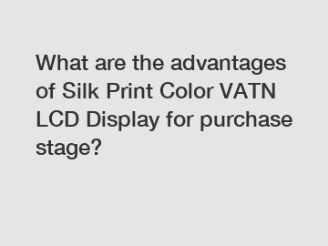 What are the advantages of Silk Print Color VATN LCD Display for purchase stage?