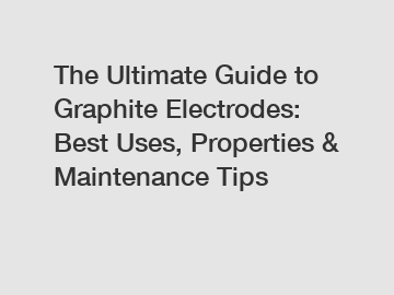 The Ultimate Guide to Graphite Electrodes: Best Uses, Properties & Maintenance Tips