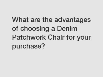 What are the advantages of choosing a Denim Patchwork Chair for your purchase?