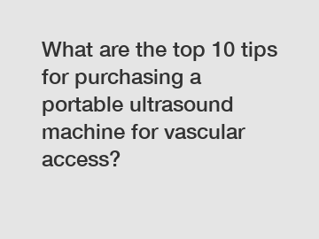 What are the top 10 tips for purchasing a portable ultrasound machine for vascular access?