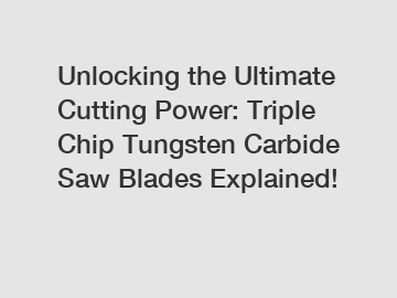 Unlocking the Ultimate Cutting Power: Triple Chip Tungsten Carbide Saw Blades Explained!