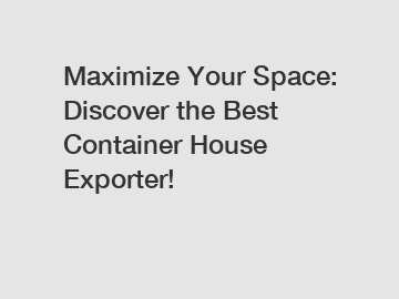 Maximize Your Space: Discover the Best Container House Exporter!