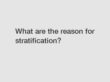 What are the reason for stratification?