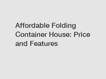 Affordable Folding Container House: Price and Features