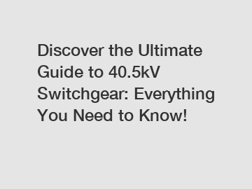 Discover the Ultimate Guide to 40.5kV Switchgear: Everything You Need to Know!