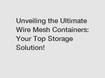 Unveiling the Ultimate Wire Mesh Containers: Your Top Storage Solution!