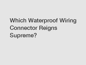 Which Waterproof Wiring Connector Reigns Supreme?