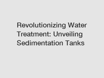 Revolutionizing Water Treatment: Unveiling Sedimentation Tanks