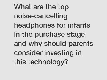 What are the top noise-cancelling headphones for infants in the purchase stage and why should parents consider investing in this technology?