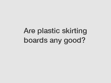 Are plastic skirting boards any good?