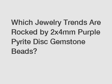 Which Jewelry Trends Are Rocked by 2x4mm Purple Pyrite Disc Gemstone Beads?