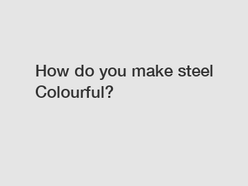 How do you make steel Colourful?