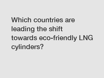 Which countries are leading the shift towards eco-friendly LNG cylinders?
